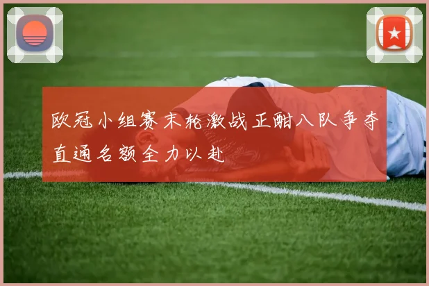 欧冠小组赛末轮激战正酣八队争夺直通名额全力以赴
