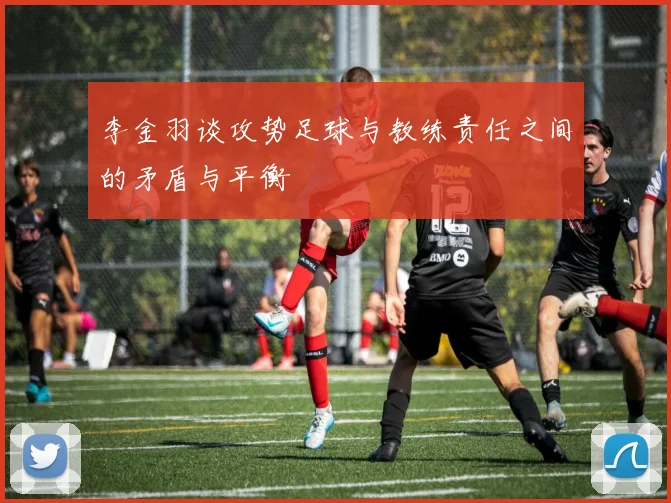 李金羽谈攻势足球与教练责任之间的矛盾与平衡