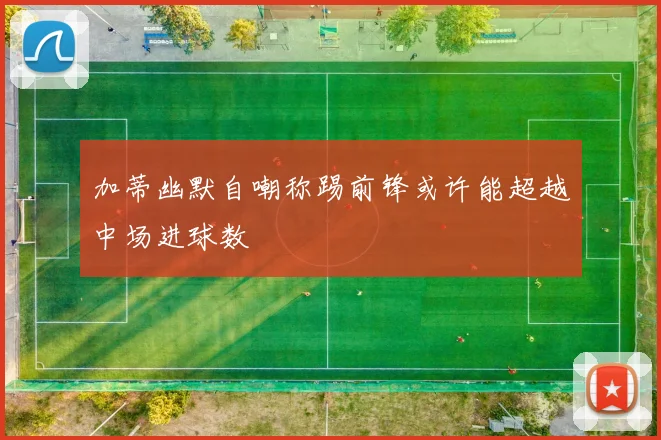加蒂幽默自嘲称踢前锋或许能超越中场进球数