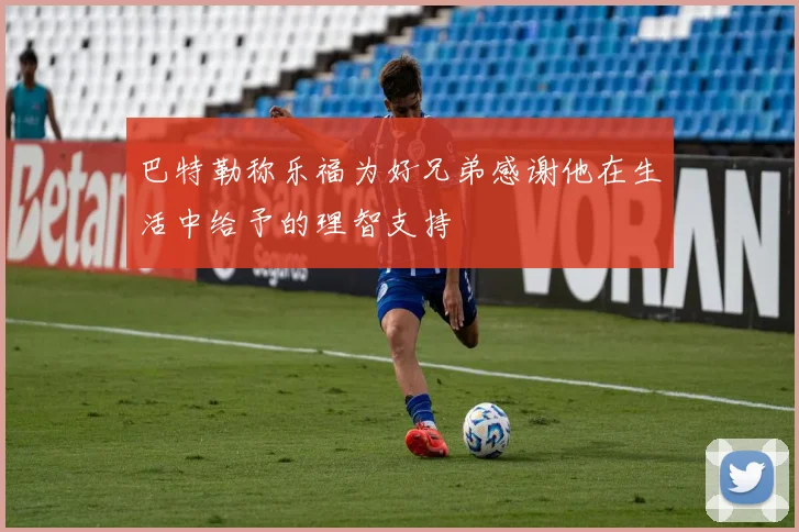 巴特勒称乐福为好兄弟感谢他在生活中给予的理智支持