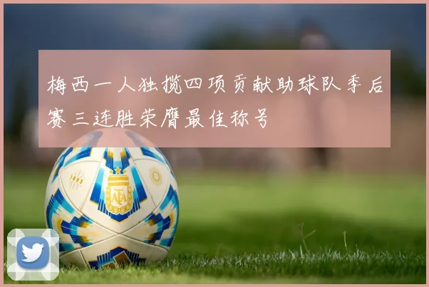 梅西一人独揽四项贡献助球队季后赛三连胜荣膺最佳称号
