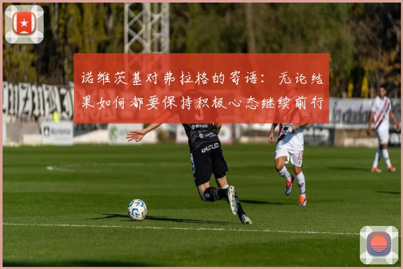 诺维茨基对弗拉格的寄语：无论结果如何都要保持积极心态继续前行